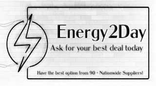 ENERGY2DAY ASK FOR YOUR BEST DEAL TODAY HAVE THE BEST OPTION FROM 90 + NATIONWIDE SUPPLIERS!