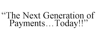 "THE NEXT GENERATION OF PAYMENTS...TODAY!!"