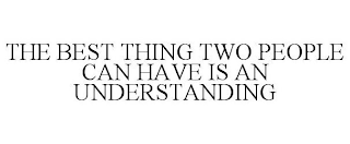 THE BEST THING TWO PEOPLE CAN HAVE IS AN UNDERSTANDING