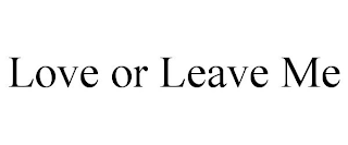 LOVE OR LEAVE ME