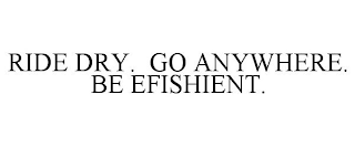 RIDE DRY. GO ANYWHERE. BE EFISHIENT.