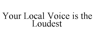 YOUR LOCAL VOICE IS THE LOUDEST