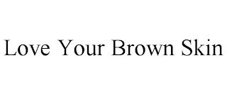 LOVE YOUR BROWN SKIN