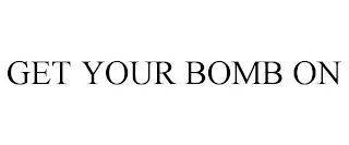 GET YOUR BOMB ON