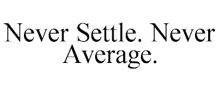 NEVER SETTLE. NEVER AVERAGE.