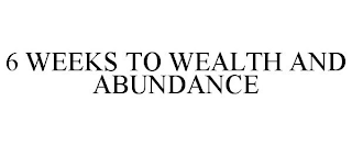 6 WEEKS TO WEALTH AND ABUNDANCE