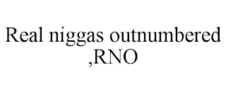 REAL NIGGAS OUTNUMBERED ,RNO