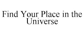 FIND YOUR PLACE IN THE UNIVERSE