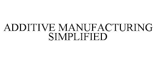 ADDITIVE MANUFACTURING SIMPLIFIED