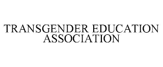 TRANSGENDER EDUCATION ASSOCIATION