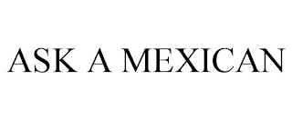 ASK A MEXICAN