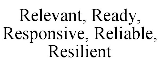 RELEVANT, READY, RESPONSIVE, RELIABLE, RESILIENT