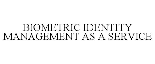 BIOMETRIC IDENTITY MANAGEMENT AS A SERVICE