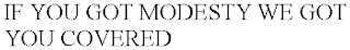IF YOU GOT MODESTY WE GOT YOU COVERED