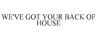 WE'VE GOT YOUR BACK OF HOUSE