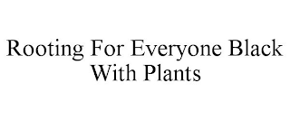 ROOTING FOR EVERYONE BLACK WITH PLANTS