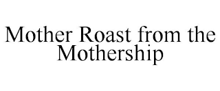 MOTHER ROAST FROM THE MOTHERSHIP