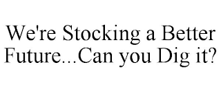 WE'RE STOCKING A BETTER FUTURE...CAN YOU DIG IT?
