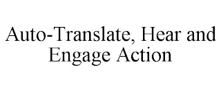 AUTO-TRANSLATE, HEAR AND ENGAGE ACTION