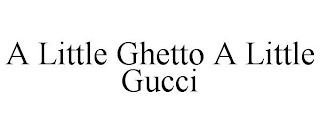 A LITTLE GHETTO A LITTLE GUCCI