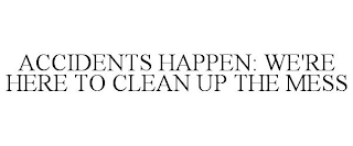 ACCIDENTS HAPPEN: WE'RE HERE TO CLEAN UP THE MESS