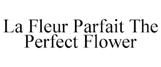 LA FLEUR PARFAIT THE PERFECT FLOWER