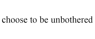 CHOOSE TO BE UNBOTHERED