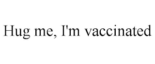 HUG ME, I'M VACCINATED