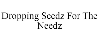 DROPPING SEEDZ FOR THE NEEDZ