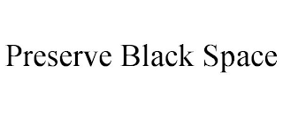 PRESERVE BLACK SPACE