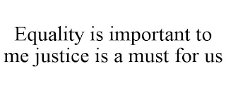 EQUALITY IS IMPORTANT TO ME JUSTICE IS A MUST FOR US