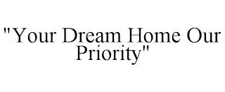 "YOUR DREAM HOME OUR PRIORITY"