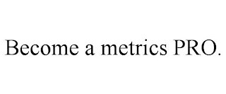 BECOME A METRICS PRO.