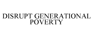 DISRUPT GENERATIONAL POVERTY