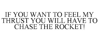 IF YOU WANT TO FEEL MY THRUST YOU WILL HAVE TO CHASE THE ROCKET!
