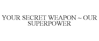 YOUR SECRET WEAPON ~ OUR SUPERPOWER