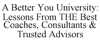 A BETTER YOU UNIVERSITY: LESSONS FROM THE BEST COACHES, CONSULTANTS & TRUSTED ADVISORS