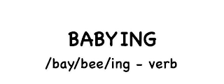 BABYING /BAY/BEE/ING - VERB