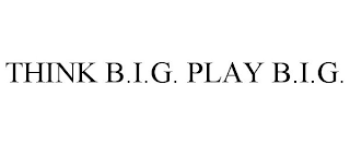 THINK B.I.G. PLAY B.I.G.