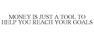 MONEY IS JUST A TOOL TO HELP YOU REACH YOUR GOALS