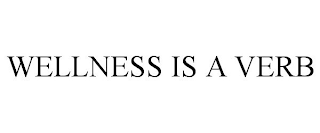 WELLNESS IS A VERB