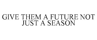 GIVE THEM A FUTURE NOT JUST A SEASON