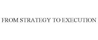 FROM STRATEGY TO EXECUTION