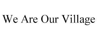 WE ARE OUR VILLAGE