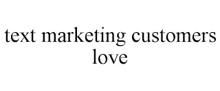 TEXT MARKETING CUSTOMERS LOVE