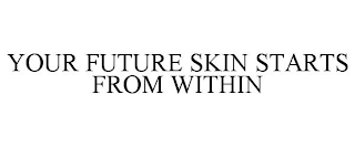 YOUR FUTURE SKIN STARTS FROM WITHIN