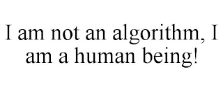 I AM NOT AN ALGORITHM, I AM A HUMAN BEING!