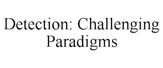 DETECTION: CHALLENGING PARADIGMS