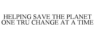 HELPING SAVE THE PLANET ONE TRU CHANGE AT A TIME