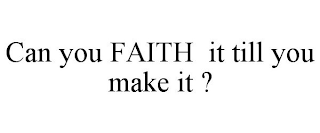 CAN YOU FAITH IT TILL YOU MAKE IT ?